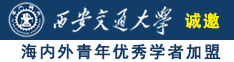 美女操逼原视频诚邀海内外青年优秀学者加盟西安交通大学